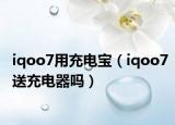 iqoo7用充电宝（iqoo7送充电器吗）