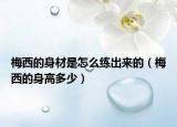 梅西的身材是怎么练出来的（梅西的身高多少）