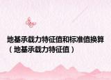 地基承载力特征值和标准值换算（地基承载力特征值）