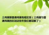 土鸡蛋跟普通鸡蛋有啥区别（土鸡蛋与普通鸡蛋的区别这些年我们都误解了）