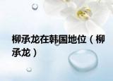 柳承龙在韩国地位（柳承龙）