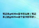笔记本gt630m显卡怎么样（笔记本上的gt635m这个显卡好不好）