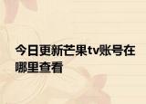 今日更新芒果tv账号在哪里查看