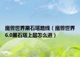 魔兽世界黑石塔路线（魔兽世界6.0黑石塔上层怎么进）