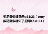 索尼摄像机显示c:31:23（sony数码摄像机坏了,显示C:31:23）