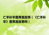 亡羊补牢是寓言故事（《亡羊补牢》是寓言故事吗）