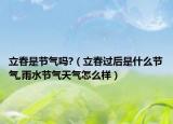 立春是节气吗?（立春过后是什么节气,雨水节气天气怎么样）