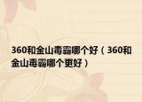 360和金山毒霸哪个好（360和金山毒霸哪个更好）