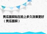 黄瓜面膜贴在脸上多久效果更好（黄瓜面膜）
