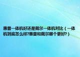 惠普一体机好还是戴尔一体机对比（一体机到底怎么样?惠普和戴尔哪个更好?）