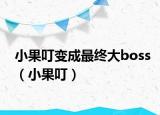 小果叮变成最终大boss（小果叮）