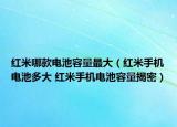 红米哪款电池容量最大（红米手机电池多大 红米手机电池容量揭密）
