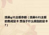 技嘉g31主板参数（技嘉G31主板的集成显卡 想当于什么级别的显卡?）