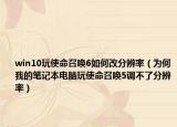 win10玩使命召唤6如何改分辨率（为何我的笔记本电脑玩使命召唤5调不了分辨率）