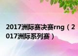 2017洲际赛决赛rng（2017洲际系列赛）