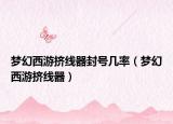 梦幻西游挤线器封号几率（梦幻西游挤线器）