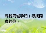 寻找同城孕妇（寻找同桌的你）