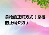拿枪的正确方式（拿枪的正确姿势）