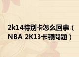 2k14特别卡怎么回事（NBA 2K13卡顿問題）
