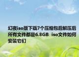 幻夜iso版下载7个压缩包后解压后所有文件都是6.8GB  iso文件如何安装它们