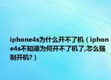 iphone4s为什么开不了机（iphone4s不知道为何开不了机了,怎么强制开机?）