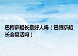 巴博萨船长是好人吗（巴博萨船长会复活吗）