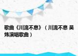 歌曲《川流不息》（川流不息 吴炜演唱歌曲）