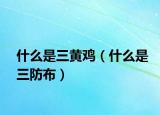 什么是三黄鸡（什么是三防布）