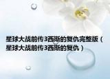 星球大战前传3西斯的复仇完整版（星球大战前传3西斯的复仇）