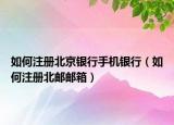 如何注册北京银行手机银行（如何注册北邮邮箱）