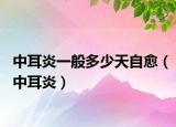 中耳炎一般多少天自愈（中耳炎）