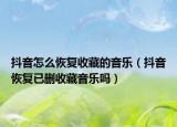 抖音怎么恢复收藏的音乐（抖音恢复已删收藏音乐吗）