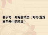赛尔号一开始的精灵（阿零 游戏赛尔号中的精灵）