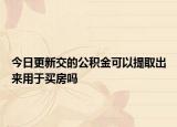 今日更新交的公积金可以提取出来用于买房吗