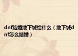 dnf结婚地下城给什么（地下城dnf怎么结婚）
