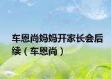 车恩尚妈妈开家长会后续（车恩尚）