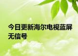 今日更新海尔电视蓝屏无信号