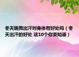 冬天跳舞出汗对身体有好处吗（冬天出汗的好处 这10个你要知道）