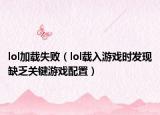 lol加载失败（lol载入游戏时发现缺乏关键游戏配置）