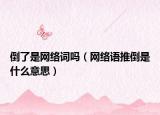 倒了是网络词吗（网络语推倒是什么意思）