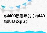 g4400是哪年的（g4400是几代cpu）