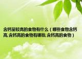含钙量较高的食物有什么（哪些食物含钙高,含钙高的食物有哪些,含钙高的食物）
