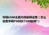 华硕b560主板内存超频设置（怎么设置华硕P5B将E7200超频?）