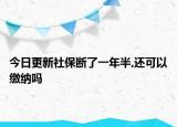 今日更新社保断了一年半,还可以缴纳吗