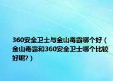 360安全卫士与金山毒霸哪个好（金山毒霸和360安全卫士哪个比较好呢?）
