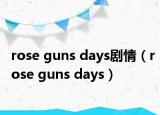 rose guns days剧情（rose guns days）
