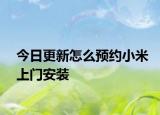 今日更新怎么预约小米上门安装