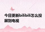 今日更新bilibili怎么投屏到电视