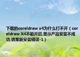 下载的coreldraw x4为什么打不开（coreldraw X4不能开启,显示产品安装不成功,请重新安装错误-1）
