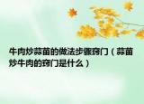 牛肉炒蒜苗的做法步骤窍门（蒜苗炒牛肉的窍门是什么）